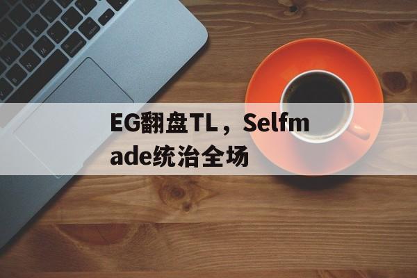 EG翻盘TL，Selfmade统治全场
