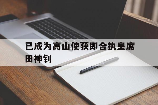 已成为高山使获即合执皇席田神钊